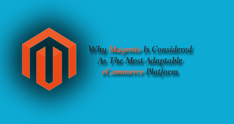 Why Magento Is Considered As The Most Adaptable eCommerce Platform