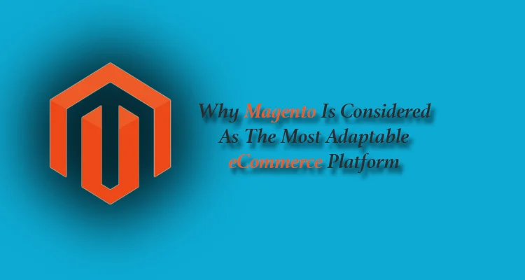 Why Magento Is Considered As The Most Adaptable eCommerce Platform